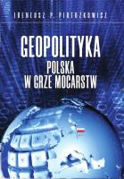Geopolityka Polska w grze mocarstw. Autor: Ireneusz P. Piotrzkowicz. SmakLiter.pl Okładka książki Geopolityka Polska w grze mocarstw