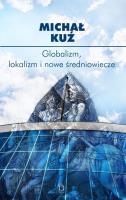 Globalizm, lokalizm i nowe średniowiecze. Autor: Michał Kuź. SmakLiter.pl Okładka książki Globalizm, lokalizm i nowe średniowiecze