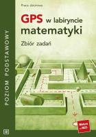 GPS w labiryncie matematyki Zbiór zadań poziom podstawowy. Autor: Opracowanie zbiorowe. SmakLiter.pl Okładka książki GPS w labiryncie matematyki Zbiór zadań poziom podstawowy
