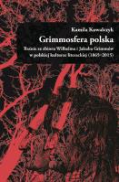 Grimmosfera polska. Baśnie ze zbioru Wilhelma i Jakuba Grimmów w polskiej kulturze literackiej (1865-2015). Autor: Kowalczyk Kamila. SmakLiter.pl Okładka książki Grimmosfera polska. Baśnie ze zbioru Wilhelma i Jakuba Grimmów w polskiej kulturze literackiej (1865-2015)