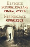 Historie podpowiedziane przez życie ORAZ Niepokojące opowieści. Autor: A. Andrzej. SmakLiter.pl Okładka książki Historie podpowiedziane przez życie ORAZ Niepokojące opowieści