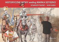 Historyczne Bitwy według Marka Szyszko. Starożytność - XVIII wiek. Autor: Szyszko Marek. SmakLiter.pl Okładka książki Historyczne Bitwy według Marka Szyszko. Starożytność - XVIII wiek