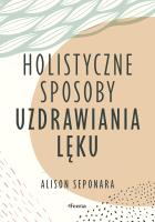 Holistyczne sposoby uzdrawiania lęku. Autor: Seponara Alison. SmakLiter.pl Okładka książki Holistyczne sposoby uzdrawiania lęku