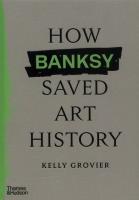 How Banksy Saved Art History. Autor: Grovier Kelly. SmakLiter.pl Okładka książki How Banksy Saved Art History