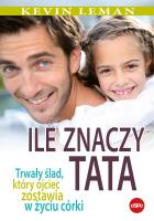 Ile znaczy tata. Trwały ślad, który ojciec zostawia w życiu córki. Autor: Kevin Leman. SmakLiter.pl Okładka książki Ile znaczy tata. Trwały ślad, który ojciec zostawia w życiu córki
