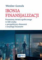 Ironia finansjalizacji. Przemiany świata społecznego w XXI wieku z perspektywy ekonomii i socjologii finansów. Autor: Gumuła Wiesław. SmakLiter.pl Okładka książki Ironia finansjalizacji. Przemiany świata społecznego w XXI wieku z perspektywy ekonomii i socjologii finansów