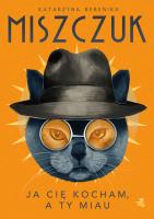 Ja cię kocham, a ty miau - uszkodzone. Autor: Katarzyna Berenika Miszczuk. SmakLiter.pl Okładka książki Ja cię kocham, a ty miau - uszkodzone
