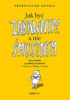 Jak być zabawnym, a nie śmiesznym. Przewodnik po dobrej rozmowie w pracy, w domu, w życiu. Autor: Kutnyj Przemysław. SmakLiter.pl Okładka książki Jak być zabawnym, a nie śmiesznym. Przewodnik po dobrej rozmowie w pracy, w domu, w życiu