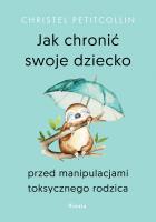 Jak chronić swoje dziecko przed manipulacjami toksycznego rodzica. Autor: Petitcollin Christel. SmakLiter.pl Okładka książki Jak chronić swoje dziecko przed manipulacjami toksycznego rodzica