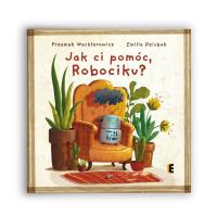 Jak ci pomóc, Robociku?. Autor: Wechterowicz Przemysław. SmakLiter.pl Okładka książki Jak ci pomóc, Robociku?