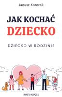 Jak kochać dziecko. Dziecko w rodzinie. Autor: Janusz Korczak. SmakLiter.pl Okładka książki Jak kochać dziecko. Dziecko w rodzinie