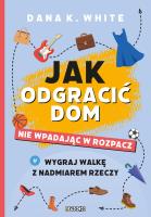 Jak odgracić dom, nie wpadając w rozpacz. Wygraj walkę z nadmiarem rzeczy. Autor: White Dana K.. SmakLiter.pl Okładka książki Jak odgracić dom, nie wpadając w rozpacz. Wygraj walkę z nadmiarem rzeczy