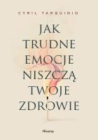 Okładka książki Jak trudne emocje niszczą twoje zdrowie