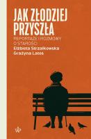 Jak złodziej przyszła. Reportaże i rozmowy  o starości. Autor: Elżbieta Strzałkowska, Grażyna Latos. SmakLiter.pl Okładka książki Jak złodziej przyszła. Reportaże i rozmowy  o starości