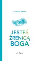 Jesteś źrenicą Boga. Autor: Ważny Artur. SmakLiter.pl Okładka książki Jesteś źrenicą Boga