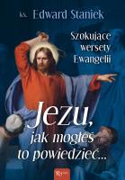 Jezu Jak mogłeś to powiedzieć… Szokujące wersety Ewangelii. Autor: Staniek Edward. SmakLiter.pl Okładka książki Jezu Jak mogłeś to powiedzieć… Szokujące wersety Ewangelii