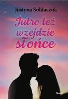 Jutro też wzejdzie słońce T.1. Autor: Justyna Sołdaczuk. SmakLiter.pl Okładka książki Jutro też wzejdzie słońce T.1
