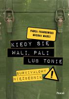 Kiedy się wali, pali lub tonie. Survivalowy niezbędnik. Autor: Frankowski Paweł, Madej Michał. SmakLiter.pl Okładka książki Kiedy się wali, pali lub tonie. Survivalowy niezbędnik