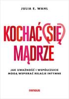 Kochać (się) mądrze. Jak uważność i współczucie... Autor: Wahl Julia E.. SmakLiter.pl Okładka książki Kochać (się) mądrze. Jak uważność i współczucie..