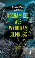 Kocham cię, ale wybieram ciemność. Autor: Watkins Claire. SmakLiter.pl Okładka książki Kocham cię, ale wybieram ciemność