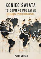 Koniec świata to dopiero początek. Scenariusz upadku globalizacji. Autor: Zeihan Peter. SmakLiter.pl Okładka książki Koniec świata to dopiero początek. Scenariusz upadku globalizacji