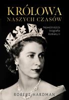 Królowa naszych czasów. Najważniejsza biografia Elżbiety II. Autor: Hardman Robert. SmakLiter.pl Okładka książki Królowa naszych czasów. Najważniejsza biografia Elżbiety II