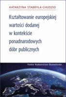 Kształtowanie Europejskiej Wartości Dodanej za pomocą ponadnarodowych dóbr publicznych. Autor: Stabryła-Chudzio Katarzyna. SmakLiter.pl Okładka książki Kształtowanie Europejskiej Wartości Dodanej za pomocą ponadnarodowych dóbr publicznych