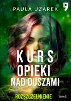 Kurs opieki nad duszami. Rozszczelnienie. Tom 1. Autor: Paula Uzarek. SmakLiter.pl Okładka książki Kurs opieki nad duszami. Rozszczelnienie. Tom 1
