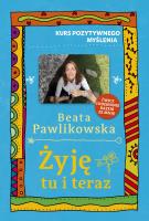 Kurs pozytywnego myślenia. Żyję tu i teraz. Autor: Beata Pawlikowska. SmakLiter.pl Okładka książki Kurs pozytywnego myślenia. Żyję tu i teraz