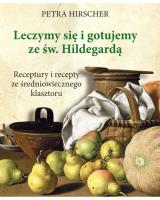 Leczymy się i gotujemy ze św. Hildegardą. Receptury i recepty ze średniowiecznego klasztoru. Autor: Petra Hirscher. SmakLiter.pl Okładka książki Leczymy się i gotujemy ze św. Hildegardą. Receptury i recepty ze średniowiecznego klasztoru