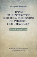 Litwini na Uniwersytecie Dorpackim (Juriewskim) do 1918 roku i ich dalsze losy. Autor: Błaszczyk Grzegorz. SmakLiter.pl Okładka książki Litwini na Uniwersytecie Dorpackim (Juriewskim) do 1918 roku i ich dalsze losy
