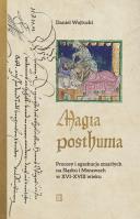 Magia posthuma. Procesy i egzekucje zmarłych na Śląsku i Morawach w XVI-XVIII wieku. Autor: Wojtucki Daniel. SmakLiter.pl Okładka książki Magia posthuma. Procesy i egzekucje zmarłych na Śląsku i Morawach w XVI-XVIII wieku