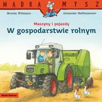Maszyny i pojazdy. W gospodarstwie rolnym. Mądra Mysz. Autor: Monika Wittmann. SmakLiter.pl Okładka książki Maszyny i pojazdy. W gospodarstwie rolnym. Mądra Mysz