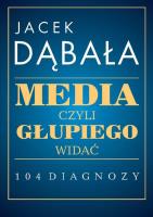 Media, czyli głupiego widać - 104 diagnozy. Autor: Dąbała Jacek. SmakLiter.pl Okładka książki Media, czyli głupiego widać - 104 diagnozy