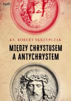 Między Chrystusem a Antychrystem. Autor: Skrzypczak Robert. SmakLiter.pl Okładka książki Między Chrystusem a Antychrystem