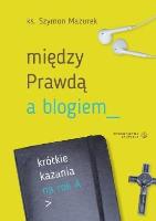 Okładka książki Między Prawdą a blogiem. Krótkie kazania na rok A