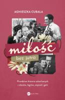 Miłość bez jutra. Prawdziwe historie zakochanych z obozów, łagrów, więzień i gett. Autor: Agnieszka Cubała. SmakLiter.pl Okładka książki Miłość bez jutra. Prawdziwe historie zakochanych z obozów, łagrów, więzień i gett