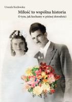 Miłość to wspólna historia. O tym, jak kochamy w późnej dorosłości. Autor: Kozłowska Urszula. SmakLiter.pl Okładka książki Miłość to wspólna historia. O tym, jak kochamy w późnej dorosłości