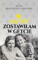 Miłość zostawiłam w getcie. Autor: Majewska-Brown Nina. SmakLiter.pl Okładka książki Miłość zostawiłam w getcie
