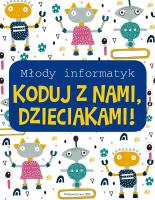 Młody informatyk. Koduj z nami, Dzieciakami!. Autor: Opracowanie zbiorowe. SmakLiter.pl Okładka książki Młody informatyk. Koduj z nami, Dzieciakami!