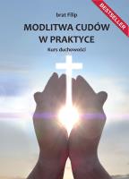 Modlitwa cudów w praktyce. Kurs duchowości. Autor: brat Filip. SmakLiter.pl Okładka książki Modlitwa cudów w praktyce. Kurs duchowości
