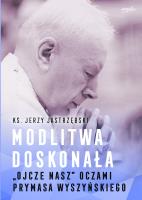 Modlitwa doskonała. 'Ojcze nasz' oczami prymasa Wyszyńskiego. Autor: Jerzy Jastrzębski. SmakLiter.pl Okładka książki Modlitwa doskonała. 'Ojcze nasz' oczami prymasa Wyszyńskiego