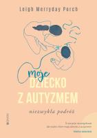 Moje dziecko z autyzmem. Niezwykła podróż. Autor: Leigh Merryday Porch. SmakLiter.pl Okładka książki Moje dziecko z autyzmem. Niezwykła podróż