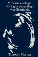 Mroczna ekologia. Ku logice przyszłego współistnienia. Autor: Morton Timothy. SmakLiter.pl Okładka książki Mroczna ekologia. Ku logice przyszłego współistnienia