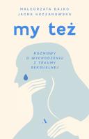 My też. Rozmowy o wychodzeniu z traumy seksualnej. Autor: Małgorzata Bajko, Jagna Kaczanowska. SmakLiter.pl Okładka książki My też. Rozmowy o wychodzeniu z traumy seksualnej