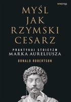Myśl jak rzymski cesarz. Praktykuj stoicyzm Marka Aureliusza. Autor: Robertson Donald. SmakLiter.pl Okładka książki Myśl jak rzymski cesarz. Praktykuj stoicyzm Marka Aureliusza