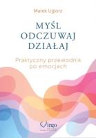 Myśl, odczuwaj, działaj. Praktyczny przewodnik.... Autor: Marek Uglorz. SmakLiter.pl Okładka książki Myśl, odczuwaj, działaj. Praktyczny przewodnik...