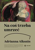 Na coś trzeba umrzeć. Autor: Adrianna Alksnin. SmakLiter.pl Okładka książki Na coś trzeba umrzeć