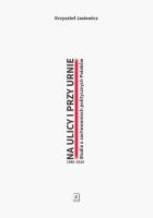 Okładka książki Na ulicy i przy urnie. Studia o zachowaniach politycznych Polaków 1980-2020