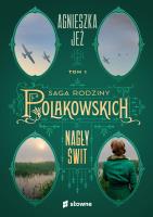 Nagły świt. Saga rodziny Polakowskich. Tom 1. Autor: Jeż Agnieszka. SmakLiter.pl Okładka książki Nagły świt. Saga rodziny Polakowskich. Tom 1